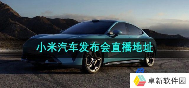 小米汽车SU7发布会在哪可以看-小米汽车发布会直播观看地址