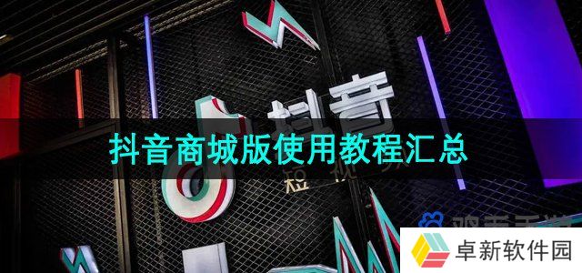 抖音商城版APP怎么使用-软件使用教程汇总