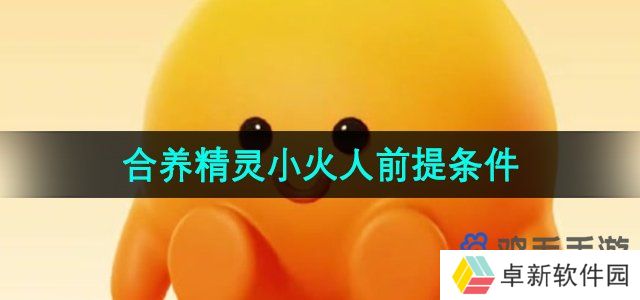 抖音合养精灵需要满足什么条件-合养精灵小火人前提条件